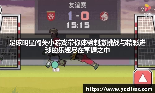 足球明星闯关小游戏带你体验刺激挑战与精彩进球的乐趣尽在掌握之中