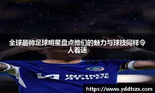 全球最帅足球明星盘点他们的魅力与球技同样令人着迷