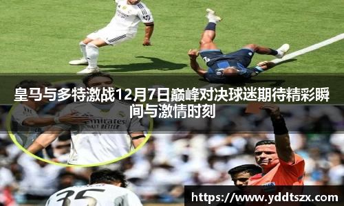 皇马与多特激战12月7日巅峰对决球迷期待精彩瞬间与激情时刻